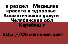  в раздел : Медицина, красота и здоровье » Косметические услуги . Челябинская обл.,Карабаш г.